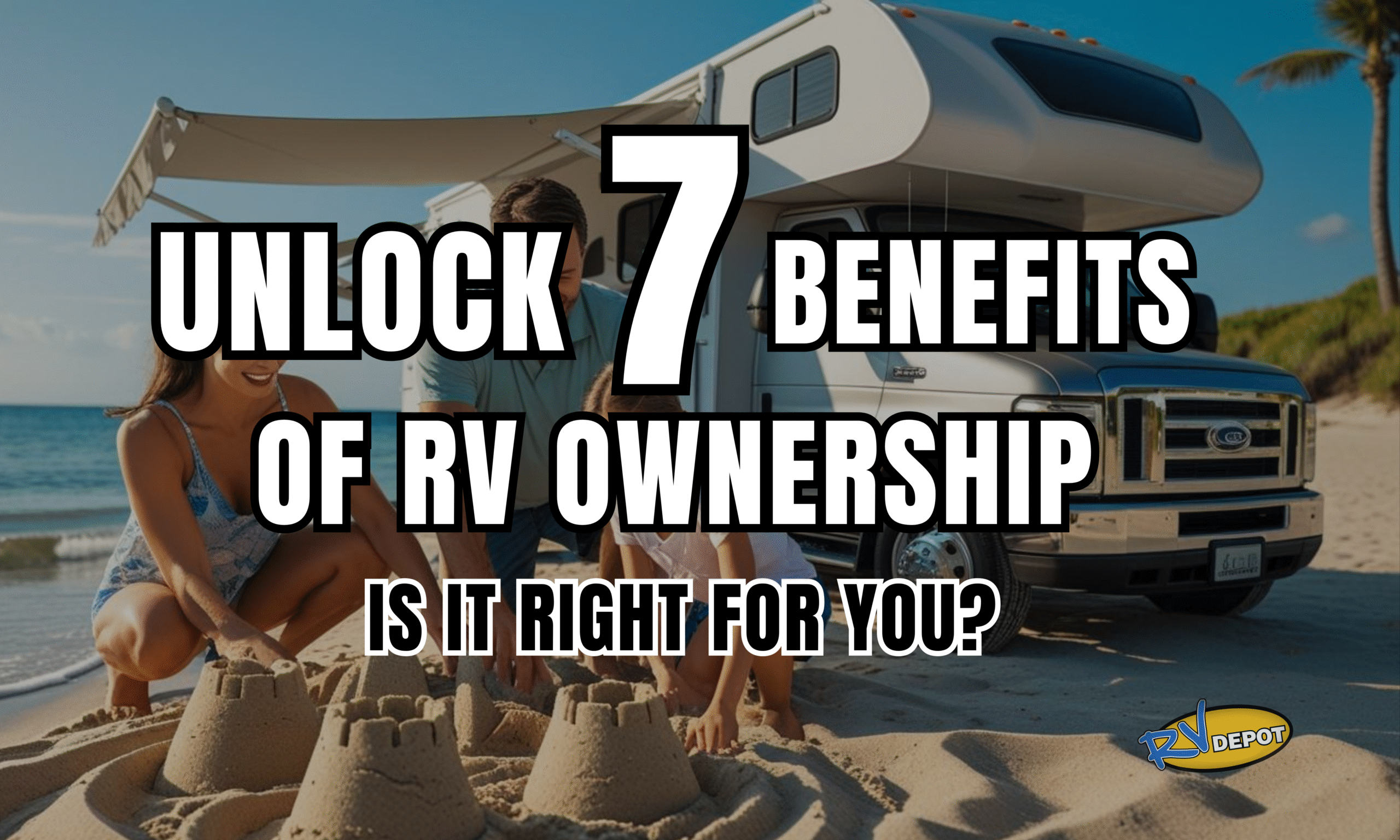 Unlock 7 Benefits of RV Ownership Is It Right for You